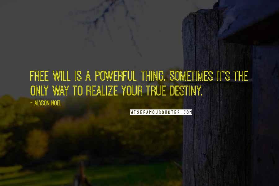 Alyson Noel Quotes: Free will is a powerful thing. Sometimes it's the only way to realize your true destiny.