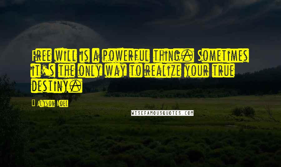 Alyson Noel Quotes: Free will is a powerful thing. Sometimes it's the only way to realize your true destiny.