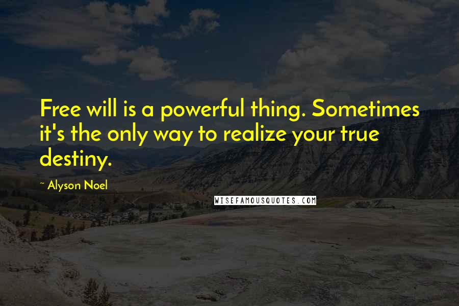 Alyson Noel Quotes: Free will is a powerful thing. Sometimes it's the only way to realize your true destiny.
