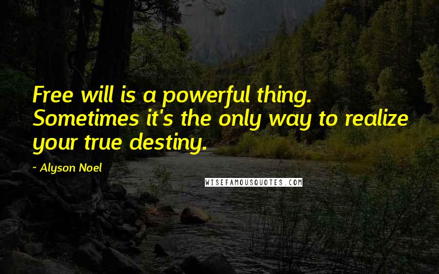 Alyson Noel Quotes: Free will is a powerful thing. Sometimes it's the only way to realize your true destiny.