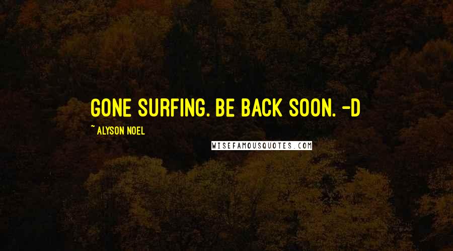 Alyson Noel Quotes: Gone surfing. Be back soon. -D