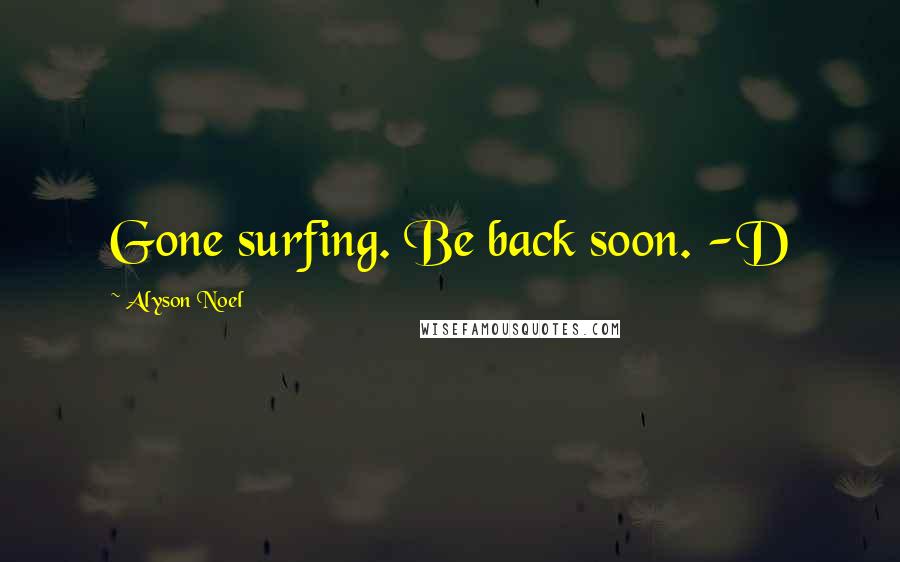 Alyson Noel Quotes: Gone surfing. Be back soon. -D