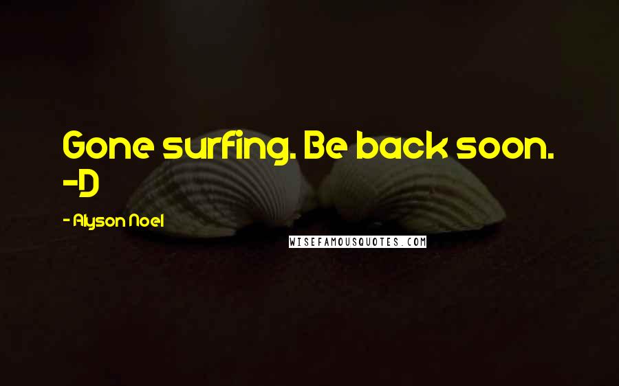 Alyson Noel Quotes: Gone surfing. Be back soon. -D