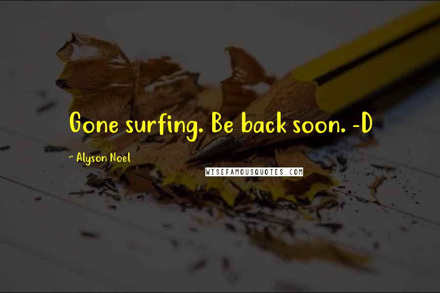 Alyson Noel Quotes: Gone surfing. Be back soon. -D