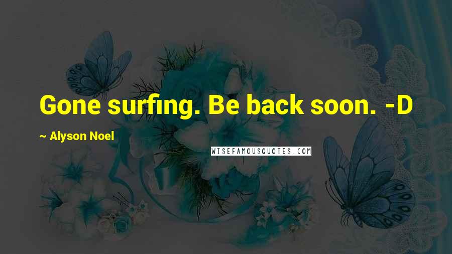 Alyson Noel Quotes: Gone surfing. Be back soon. -D