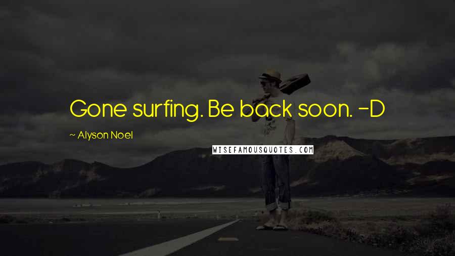 Alyson Noel Quotes: Gone surfing. Be back soon. -D