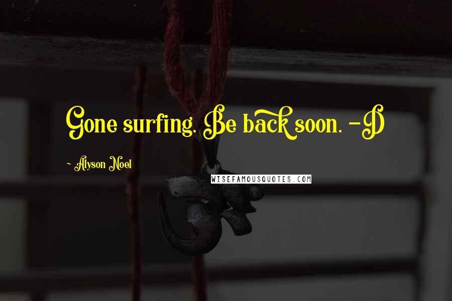 Alyson Noel Quotes: Gone surfing. Be back soon. -D