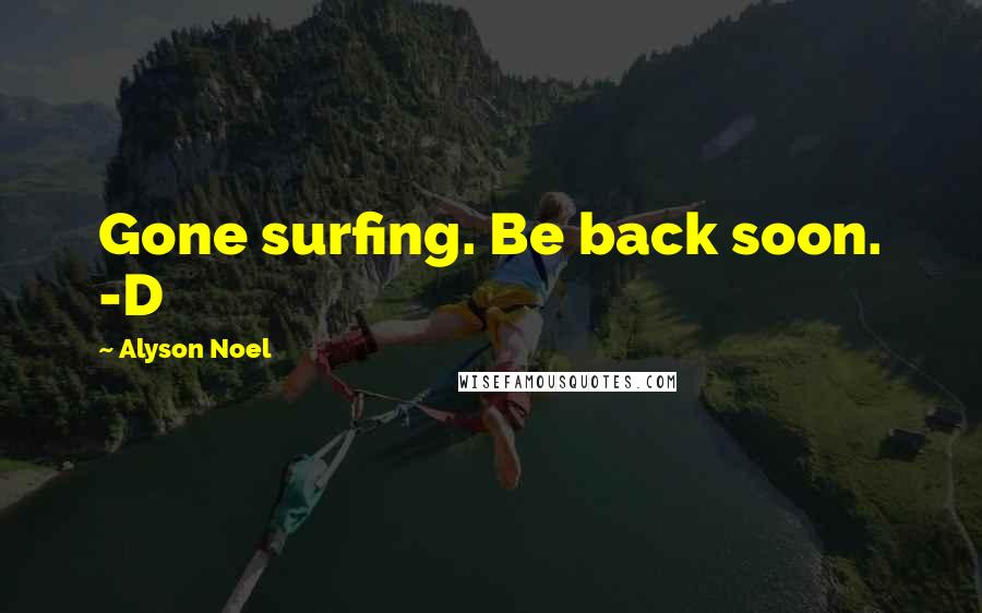 Alyson Noel Quotes: Gone surfing. Be back soon. -D