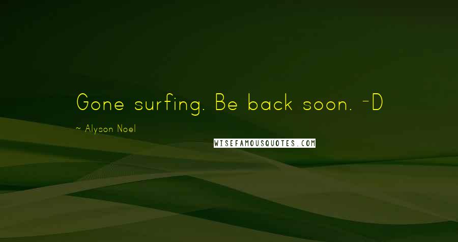 Alyson Noel Quotes: Gone surfing. Be back soon. -D