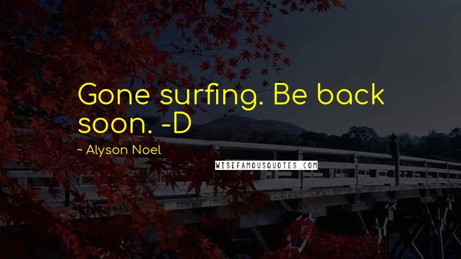 Alyson Noel Quotes: Gone surfing. Be back soon. -D