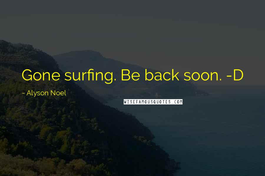 Alyson Noel Quotes: Gone surfing. Be back soon. -D