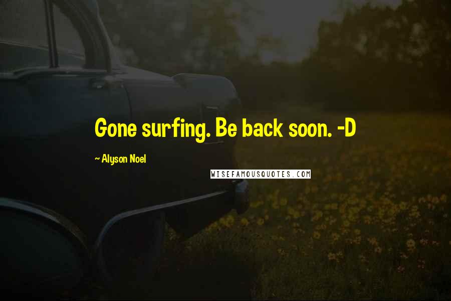 Alyson Noel Quotes: Gone surfing. Be back soon. -D