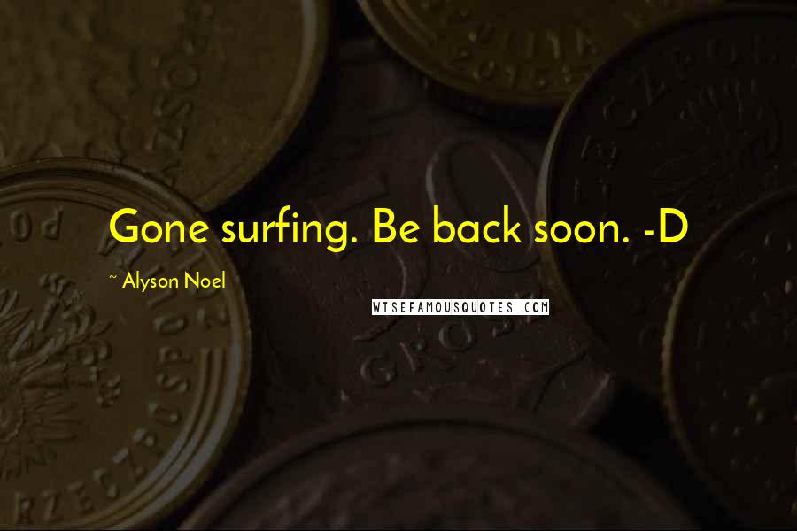 Alyson Noel Quotes: Gone surfing. Be back soon. -D