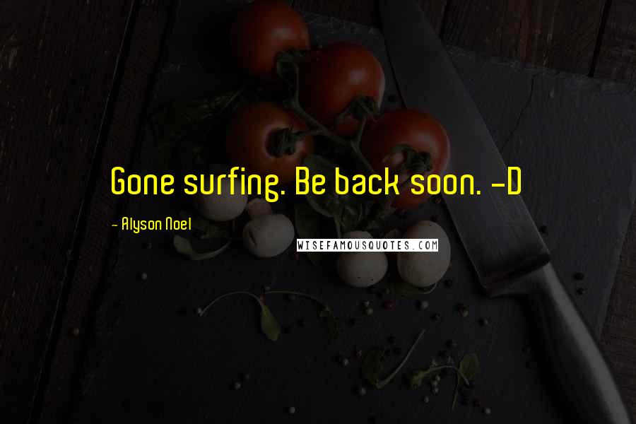 Alyson Noel Quotes: Gone surfing. Be back soon. -D