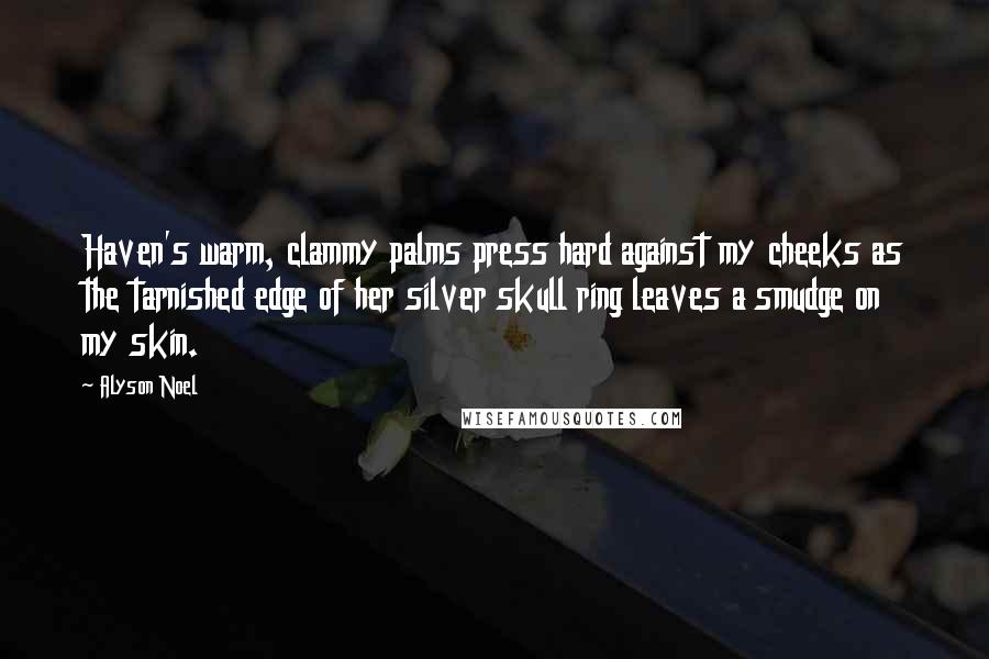 Alyson Noel Quotes: Haven's warm, clammy palms press hard against my cheeks as the tarnished edge of her silver skull ring leaves a smudge on my skin.
