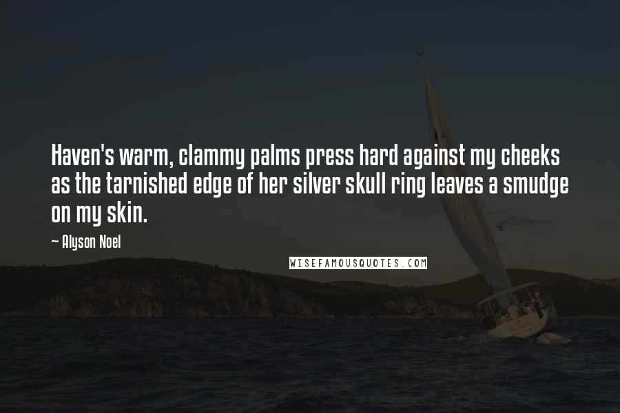 Alyson Noel Quotes: Haven's warm, clammy palms press hard against my cheeks as the tarnished edge of her silver skull ring leaves a smudge on my skin.