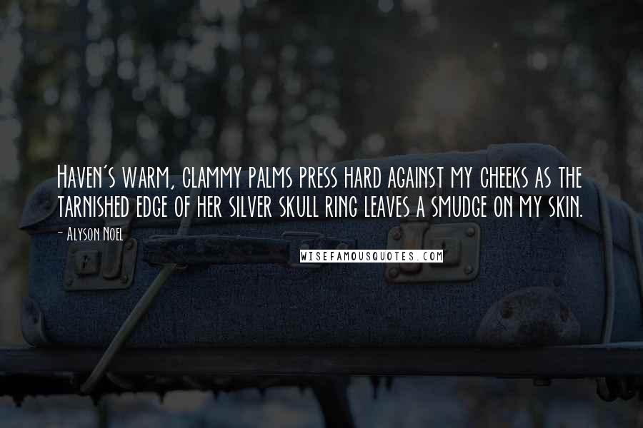 Alyson Noel Quotes: Haven's warm, clammy palms press hard against my cheeks as the tarnished edge of her silver skull ring leaves a smudge on my skin.