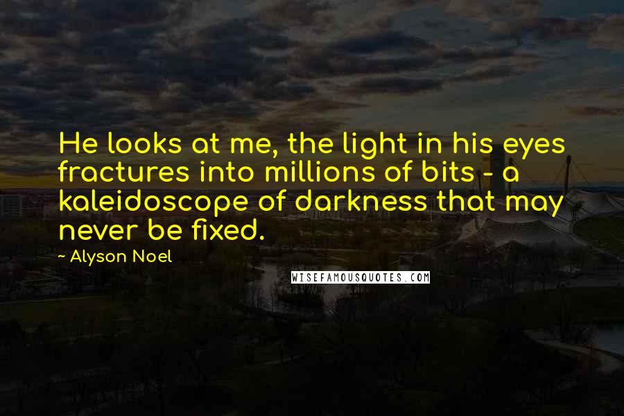 Alyson Noel Quotes: He looks at me, the light in his eyes fractures into millions of bits - a kaleidoscope of darkness that may never be fixed.