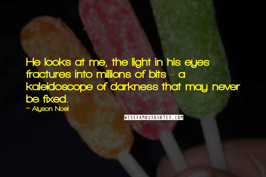 Alyson Noel Quotes: He looks at me, the light in his eyes fractures into millions of bits - a kaleidoscope of darkness that may never be fixed.