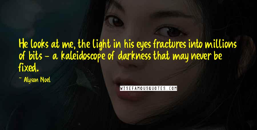 Alyson Noel Quotes: He looks at me, the light in his eyes fractures into millions of bits - a kaleidoscope of darkness that may never be fixed.