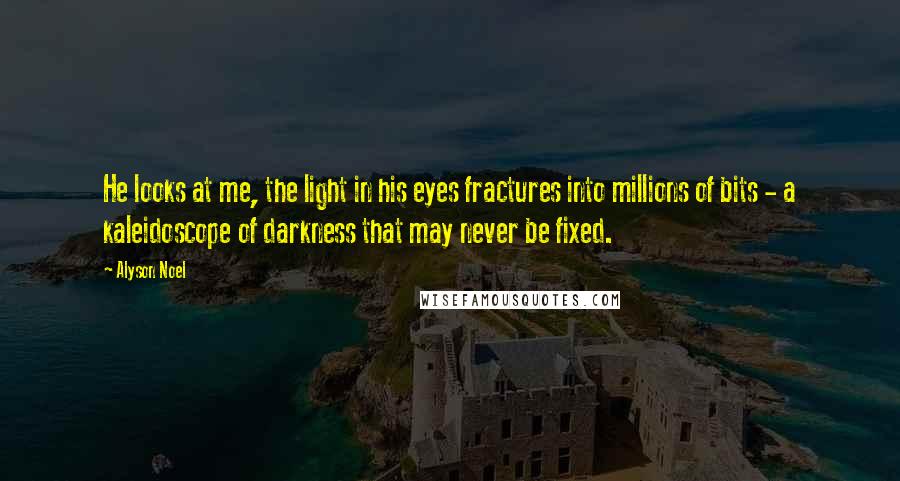 Alyson Noel Quotes: He looks at me, the light in his eyes fractures into millions of bits - a kaleidoscope of darkness that may never be fixed.