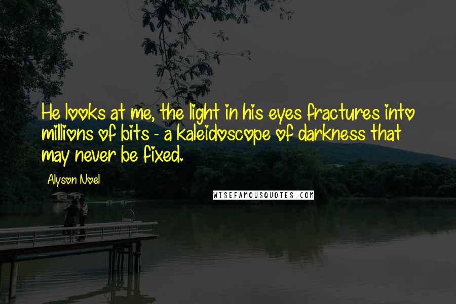 Alyson Noel Quotes: He looks at me, the light in his eyes fractures into millions of bits - a kaleidoscope of darkness that may never be fixed.