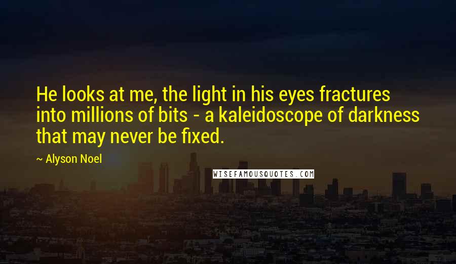 Alyson Noel Quotes: He looks at me, the light in his eyes fractures into millions of bits - a kaleidoscope of darkness that may never be fixed.