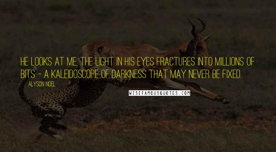 Alyson Noel Quotes: He looks at me, the light in his eyes fractures into millions of bits - a kaleidoscope of darkness that may never be fixed.