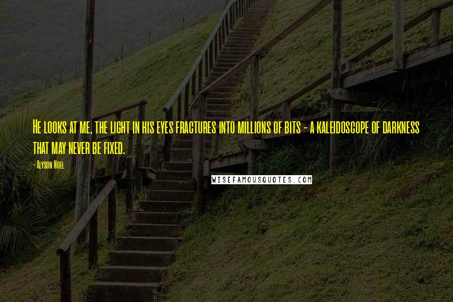 Alyson Noel Quotes: He looks at me, the light in his eyes fractures into millions of bits - a kaleidoscope of darkness that may never be fixed.