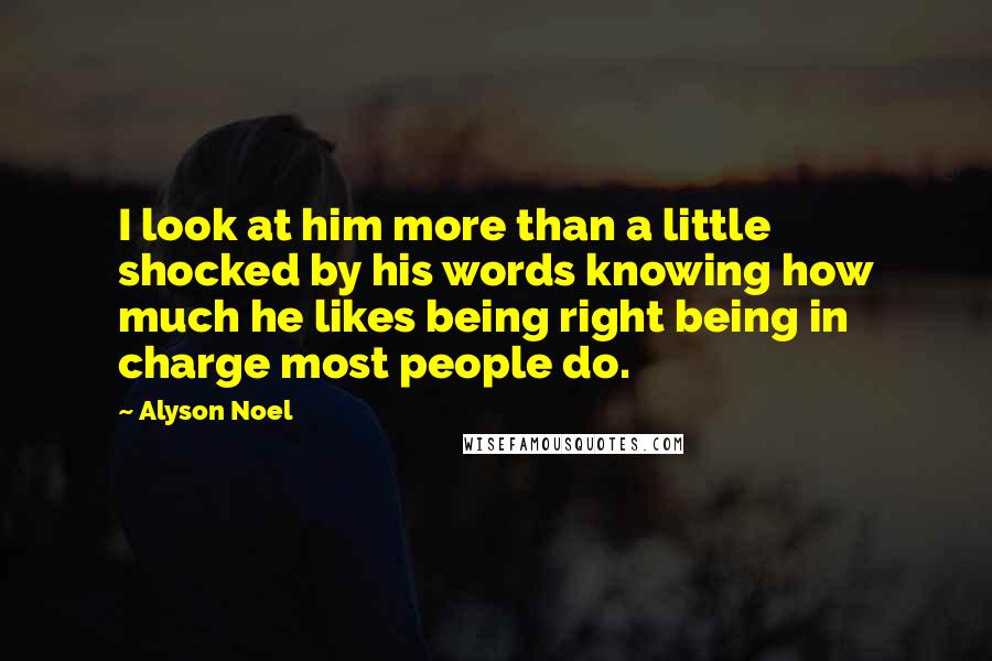 Alyson Noel Quotes: I look at him more than a little shocked by his words knowing how much he likes being right being in charge most people do.