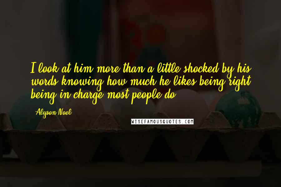 Alyson Noel Quotes: I look at him more than a little shocked by his words knowing how much he likes being right being in charge most people do.