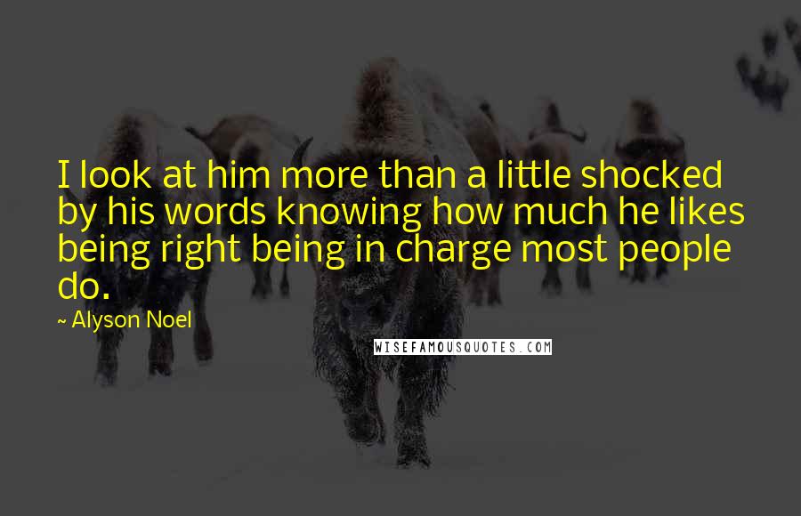 Alyson Noel Quotes: I look at him more than a little shocked by his words knowing how much he likes being right being in charge most people do.