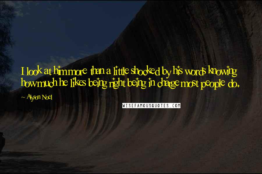 Alyson Noel Quotes: I look at him more than a little shocked by his words knowing how much he likes being right being in charge most people do.