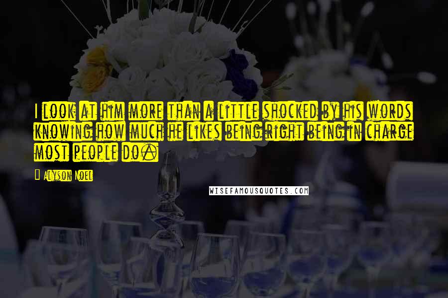 Alyson Noel Quotes: I look at him more than a little shocked by his words knowing how much he likes being right being in charge most people do.