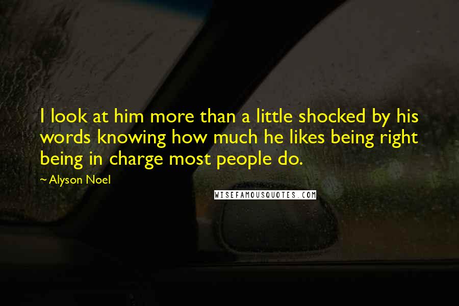 Alyson Noel Quotes: I look at him more than a little shocked by his words knowing how much he likes being right being in charge most people do.