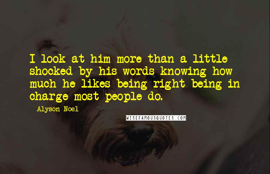 Alyson Noel Quotes: I look at him more than a little shocked by his words knowing how much he likes being right being in charge most people do.