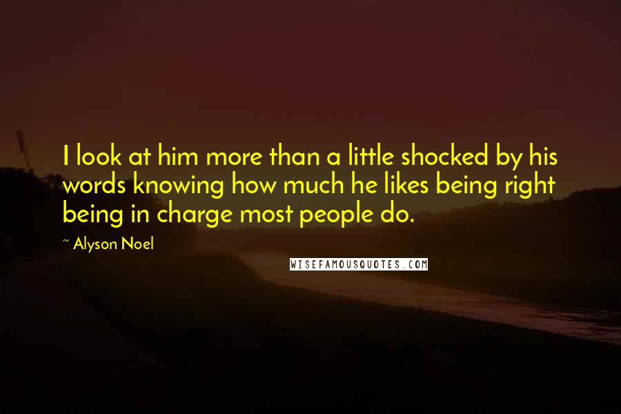 Alyson Noel Quotes: I look at him more than a little shocked by his words knowing how much he likes being right being in charge most people do.