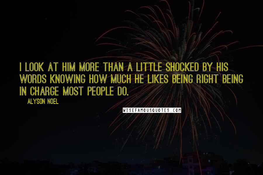 Alyson Noel Quotes: I look at him more than a little shocked by his words knowing how much he likes being right being in charge most people do.