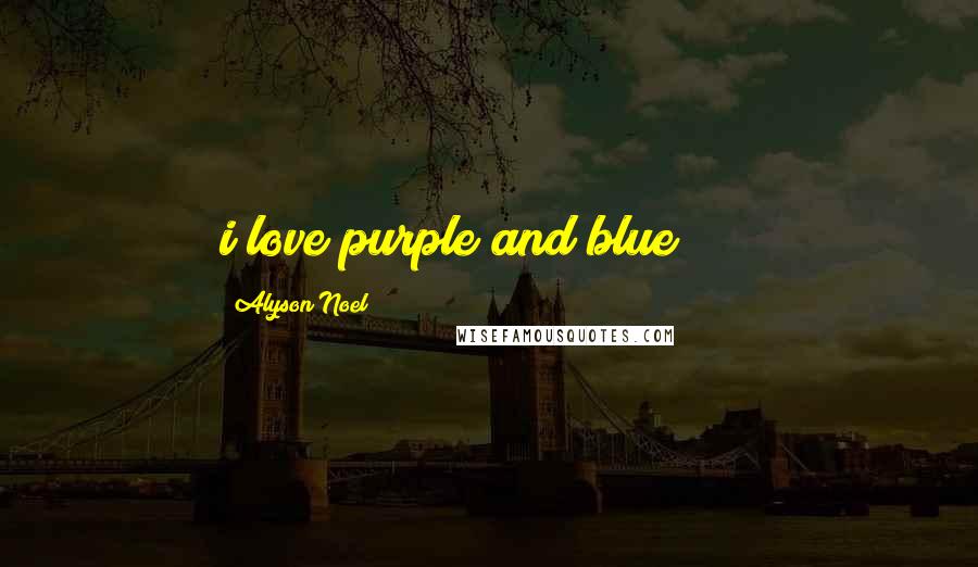 Alyson Noel Quotes: i love purple and blue!!!!!