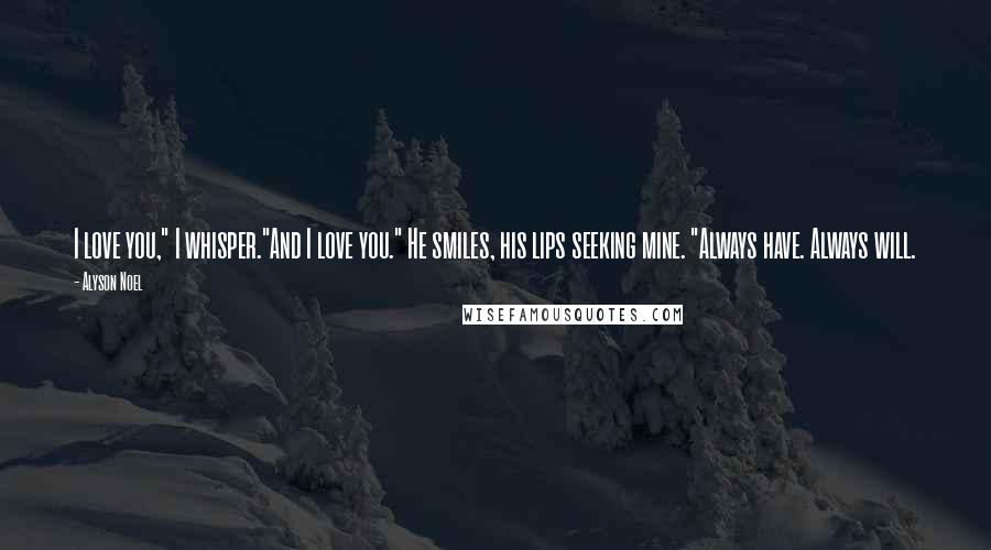 Alyson Noel Quotes: I love you," I whisper."And I love you." He smiles, his lips seeking mine. "Always have. Always will.