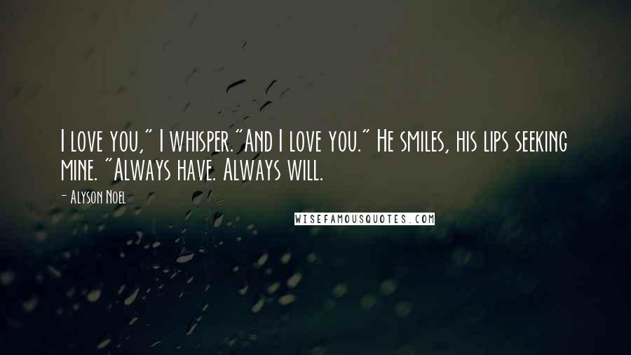 Alyson Noel Quotes: I love you," I whisper."And I love you." He smiles, his lips seeking mine. "Always have. Always will.