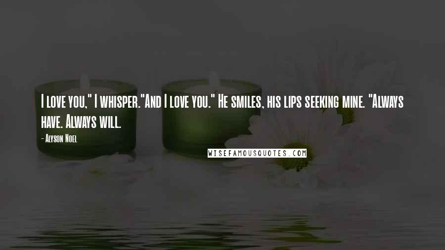 Alyson Noel Quotes: I love you," I whisper."And I love you." He smiles, his lips seeking mine. "Always have. Always will.