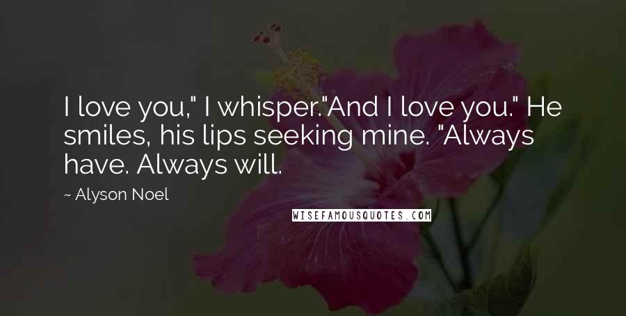 Alyson Noel Quotes: I love you," I whisper."And I love you." He smiles, his lips seeking mine. "Always have. Always will.