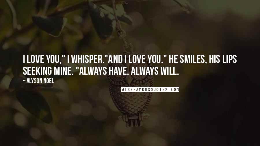 Alyson Noel Quotes: I love you," I whisper."And I love you." He smiles, his lips seeking mine. "Always have. Always will.