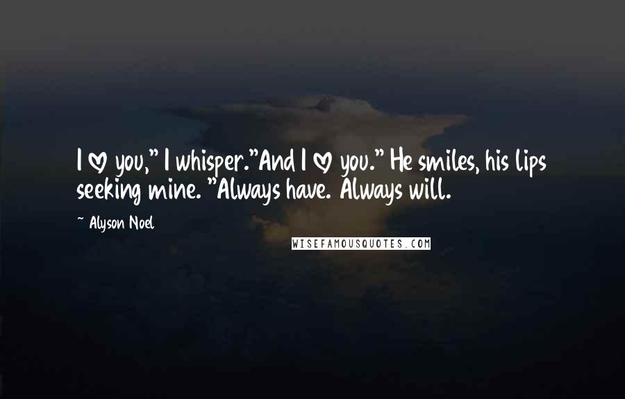 Alyson Noel Quotes: I love you," I whisper."And I love you." He smiles, his lips seeking mine. "Always have. Always will.