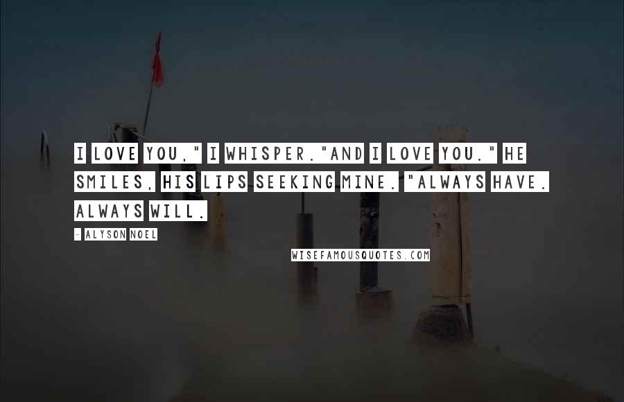 Alyson Noel Quotes: I love you," I whisper."And I love you." He smiles, his lips seeking mine. "Always have. Always will.