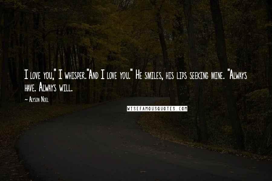 Alyson Noel Quotes: I love you," I whisper."And I love you." He smiles, his lips seeking mine. "Always have. Always will.