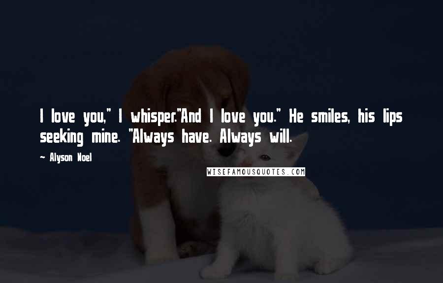 Alyson Noel Quotes: I love you," I whisper."And I love you." He smiles, his lips seeking mine. "Always have. Always will.