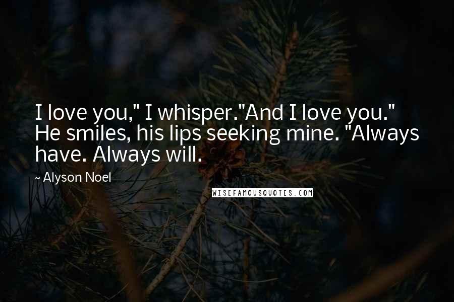 Alyson Noel Quotes: I love you," I whisper."And I love you." He smiles, his lips seeking mine. "Always have. Always will.