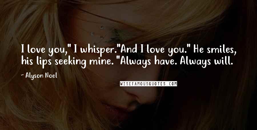 Alyson Noel Quotes: I love you," I whisper."And I love you." He smiles, his lips seeking mine. "Always have. Always will.